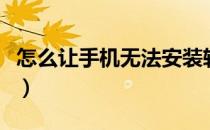 怎么让手机无法安装软件（手机无法安装软件）