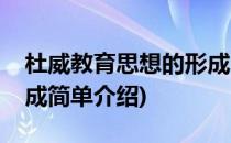 杜威教育思想的形成(对于杜威教育思想的形成简单介绍)