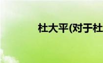 杜大平(对于杜大平简单介绍)
