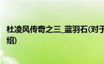 杜凌风传奇之三_蓝羽石(对于杜凌风传奇之三_蓝羽石简单介绍)