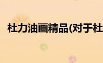 杜力油画精品(对于杜力油画精品简单介绍)