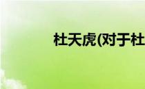 杜天虎(对于杜天虎简单介绍)