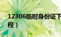 12306临时身份证下载（火车临时身份证流程）