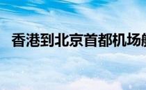 香港到北京首都机场航班（首都机场航班）