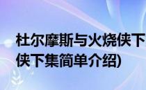 杜尔摩斯与火烧侠下集(对于杜尔摩斯与火烧侠下集简单介绍)