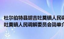 杜尔伯特县胡吉吐莫镇人民调解委员会(对于杜尔伯特县胡吉吐莫镇人民调解委员会简单介绍)