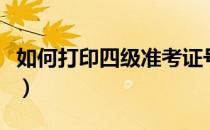如何打印四级准考证号（如何打印四级准考证）