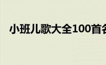 小班儿歌大全100首名称（小班儿歌大全）