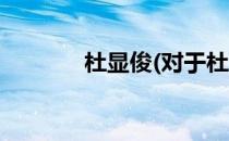 杜显俊(对于杜显俊简单介绍)
