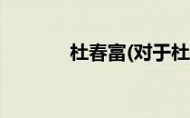 杜春富(对于杜春富简单介绍)