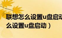 联想怎么设置u盘启动为第一启动项（联想怎么设置u盘启动）