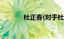 杜正春(对于杜正春简单介绍)