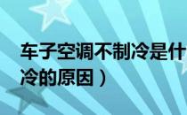 车子空调不制冷是什么原因?（车子空调不制冷的原因）