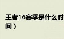 王者16赛季是什么时候（王者荣耀s16赛季时间）