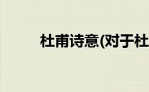 杜甫诗意(对于杜甫诗意简单介绍)