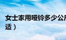 女士家用哑铃多少公斤合适（哑铃多少公斤合适）