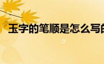 玉字的笔顺是怎么写的（玉字笔顺怎么写）