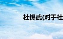 杜锡武(对于杜锡武简单介绍)