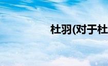 杜羽(对于杜羽简单介绍)
