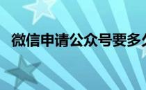 微信申请公众号要多久（微信申请公众号）