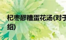 杞枣醪糟蛋花汤(对于杞枣醪糟蛋花汤简单介绍)