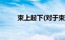 束上起下(对于束上起下简单介绍)