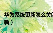 华为系统更新怎么关闭自动更新（华为系统更新）