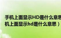 手机上面显示HD是什么意思 怎么关掉简单的办法有吗（手机上面显示hd是什么意思）