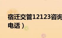 宿迁交管12123咨询电话（交管12123咨询电话）