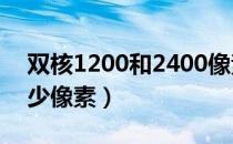 双核1200和2400像素区别（双核1200是多少像素）