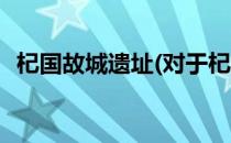 杞国故城遗址(对于杞国故城遗址简单介绍)
