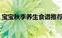 宝宝秋季养生食谱推荐（宝宝秋季养生食谱）