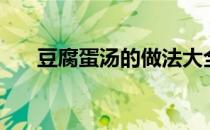 豆腐蛋汤的做法大全家常（豆腐蛋汤）