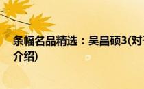 条幅名品精选：吴昌硕3(对于条幅名品精选：吴昌硕3简单介绍)