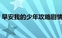 早安我的少年攻略剧情（早安我的少年攻略）