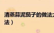清蒸蒜泥茄子的做法大全（清蒸蒜泥茄子的做法）