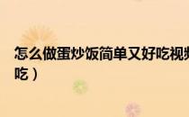 怎么做蛋炒饭简单又好吃视频教程（怎么做蛋炒饭简单又好吃）