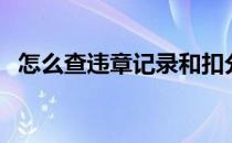 怎么查违章记录和扣分情况（怎么查违章）