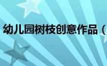 幼儿园树枝创意作品（幼儿园树枝手工图片）