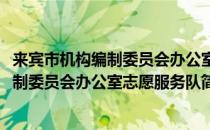 来宾市机构编制委员会办公室志愿服务队(对于来宾市机构编制委员会办公室志愿服务队简单介绍)