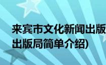 来宾市文化新闻出版局(对于来宾市文化新闻出版局简单介绍)