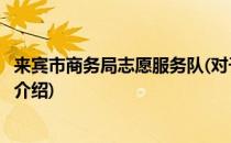来宾市商务局志愿服务队(对于来宾市商务局志愿服务队简单介绍)