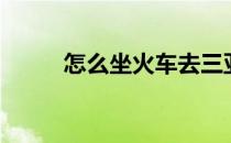 怎么坐火车去三亚（怎么坐火车）