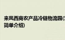 来凤西商农产品冷链物流园(对于来凤西商农产品冷链物流园简单介绍)