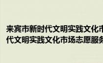 来宾市新时代文明实践文化市场志愿服务队(对于来宾市新时代文明实践文化市场志愿服务队简单介绍)