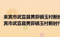 来宾市武宣县黄茆镇玉村新时代文明实践志愿服务队(对于来宾市武宣县黄茆镇玉村新时代文明实践志愿服务队简单介绍)