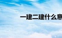 一建二建什么意思（一建二建）