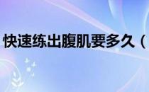 快速练出腹肌要多久（快速练腹肌10天见效）