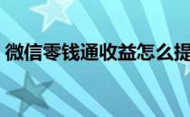 微信零钱通收益怎么提现（微信零钱通收益）