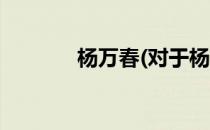 杨万春(对于杨万春简单介绍)